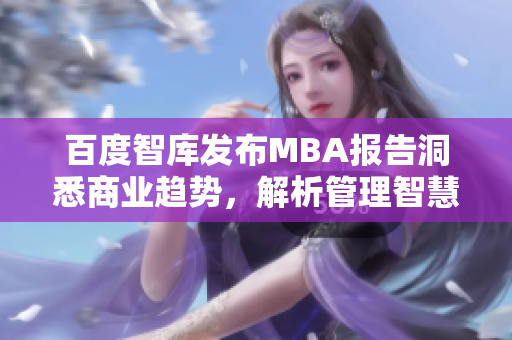 百度智庫發(fā)布MBA報告洞悉商業(yè)趨勢，解析管理智慧