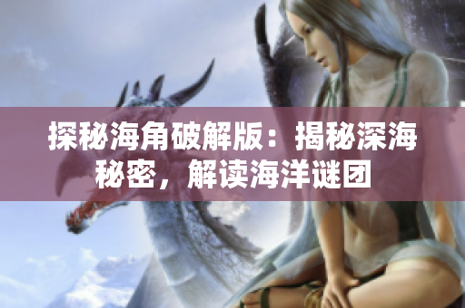 探秘海角破解版：揭秘深海秘密，解讀海洋謎團(tuán)