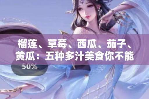榴蓮、草莓、西瓜、茄子、黃瓜：五種多汁美食你不能錯(cuò)過(guò)