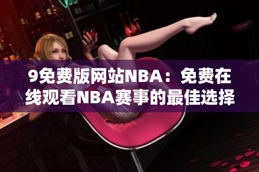 9免費版網(wǎng)站NBA：免費在線觀看NBA賽事的最佳選擇