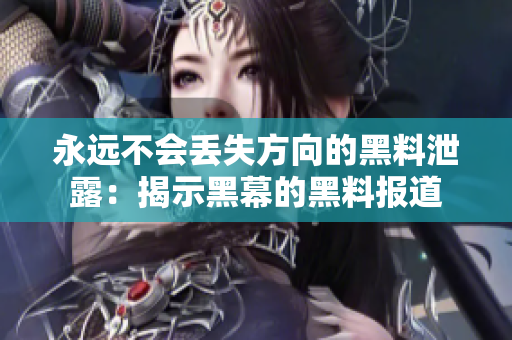 永遠(yuǎn)不會(huì)丟失方向的黑料泄露：揭示黑幕的黑料報(bào)道
