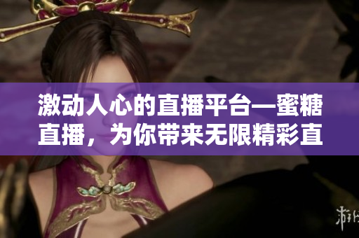 激動人心的直播平臺—蜜糖直播，為你帶來無限精彩直播體驗