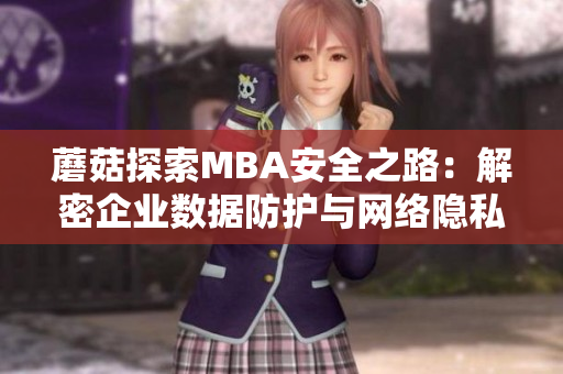 蘑菇探索MBA安全之路：解密企業(yè)數(shù)據(jù)防護與網(wǎng)絡(luò)隱私管理