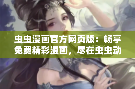 蟲(chóng)蟲(chóng)漫畫(huà)官方網(wǎng)頁(yè)版：暢享免費(fèi)精彩漫畫(huà)，盡在蟲(chóng)蟲(chóng)動(dòng)漫官方網(wǎng)站