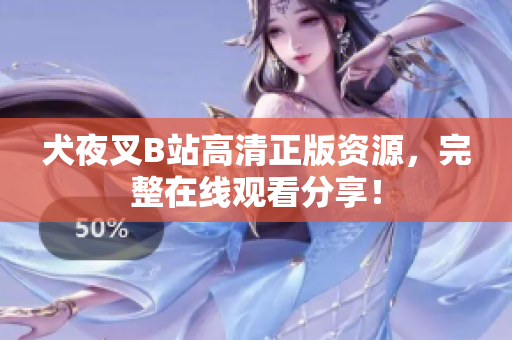 犬夜叉B站高清正版資源，完整在線觀看分享！
