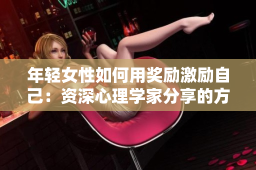 年輕女性如何用獎勵激勵自己：資深心理學(xué)家分享的方法