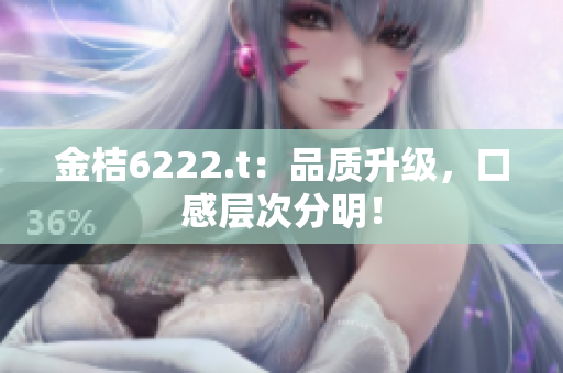金桔6222.t：品質(zhì)升級，口感層次分明！
