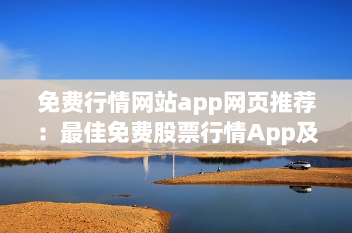 免費(fèi)行情網(wǎng)站app網(wǎng)頁推薦：最佳免費(fèi)股票行情App及網(wǎng)頁推薦 