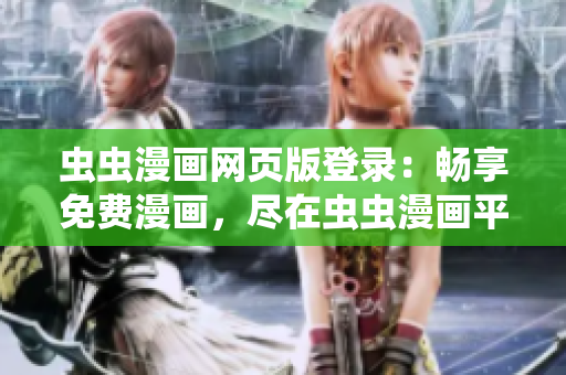 蟲蟲漫畫網(wǎng)頁(yè)版登錄：暢享免費(fèi)漫畫，盡在蟲蟲漫畫平臺(tái)