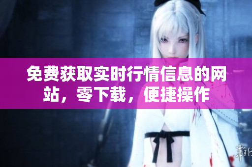 免費(fèi)獲取實(shí)時(shí)行情信息的網(wǎng)站，零下載，便捷操作