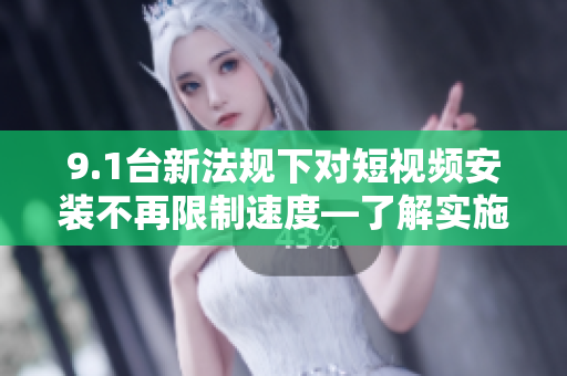 9.1臺(tái)新法規(guī)下對(duì)短視頻安裝不再限制速度—了解實(shí)施細(xì)則