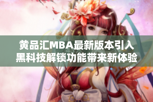 黃品匯MBA最新版本引入黑科技解鎖功能帶來新體驗(yàn)