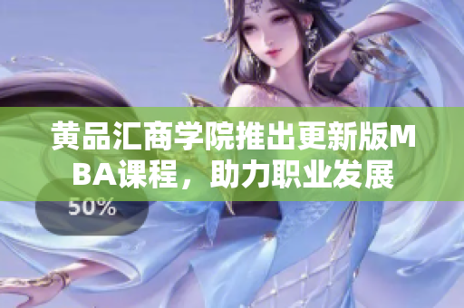 黃品匯商學(xué)院推出更新版MBA課程，助力職業(yè)發(fā)展