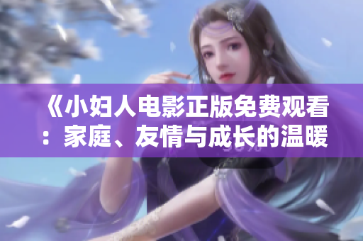 《小婦人電影正版免費(fèi)觀看：家庭、友情與成長的溫暖故事》