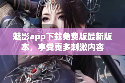 魅影app下載免費(fèi)版最新版本，享受更多刺激內(nèi)容