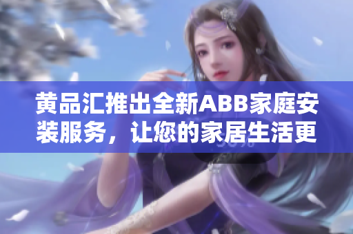 黃品匯推出全新ABB家庭安裝服務(wù)，讓您的家居生活更便捷舒適