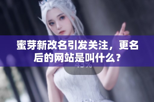 蜜芽新改名引發(fā)關(guān)注，更名后的網(wǎng)站是叫什么？