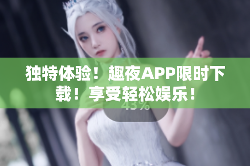 獨特體驗！趣夜APP限時下載！享受輕松娛樂！