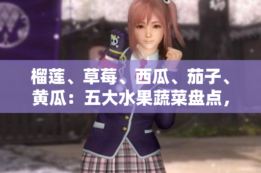 榴蓮、草莓、西瓜、茄子、黃瓜：五大水果蔬菜盤點(diǎn)，了解它們的美味與營(yíng)養(yǎng)價(jià)值