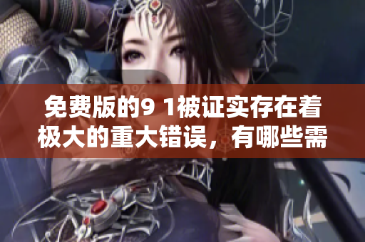 免費(fèi)版的9 1被證實(shí)存在著極大的重大錯誤，有哪些需呻可措，深度觀察后才會知曉