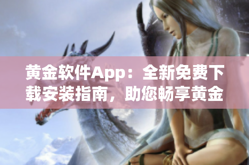 黃金軟件App：全新免費(fèi)下載安裝指南，助您暢享黃金交易利器