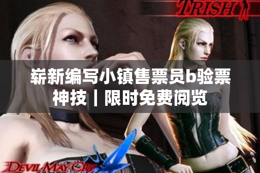 嶄新編寫小鎮(zhèn)售票員b驗(yàn)票神技｜限時(shí)免費(fèi)閱覽