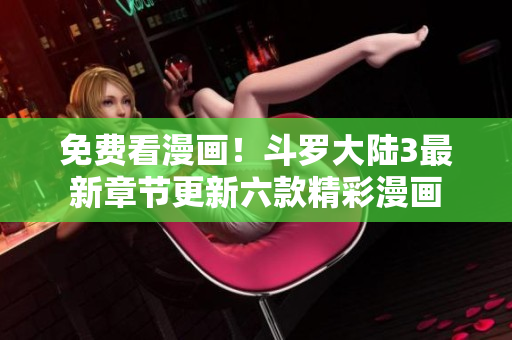 免費(fèi)看漫畫(huà)！斗羅大陸3最新章節(jié)更新六款精彩漫畫(huà)