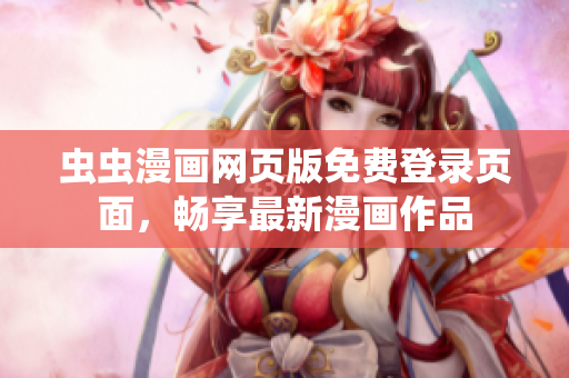 蟲(chóng)蟲(chóng)漫畫(huà)網(wǎng)頁(yè)版免費(fèi)登錄頁(yè)面，暢享最新漫畫(huà)作品