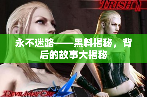 永不迷路——黑料揭秘，背后的故事大揭秘