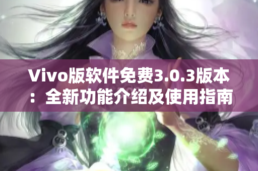 Vivo版軟件免費(fèi)3.0.3版本：全新功能介紹及使用指南