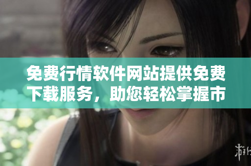 免費(fèi)行情軟件網(wǎng)站提供免費(fèi)下載服務(wù)，助您輕松掌握市場(chǎng)行情