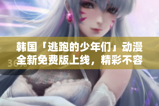 韓國(guó)「逃跑的少年們」動(dòng)漫全新免費(fèi)版上線，精彩不容錯(cuò)過(guò)