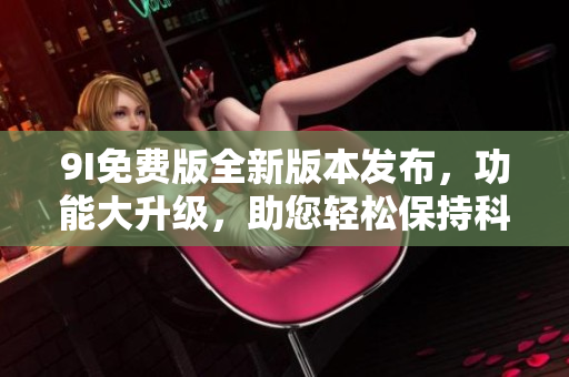 9I免費(fèi)版全新版本發(fā)布，功能大升級(jí)，助您輕松保持科學(xué)生活方式