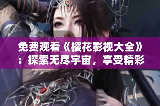 免費(fèi)觀看《櫻花影視大全》：探索無盡宇宙，享受精彩影視盛宴