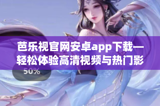 芭樂視官網(wǎng)安卓app下載—輕松體驗高清視頻與熱門影視劇