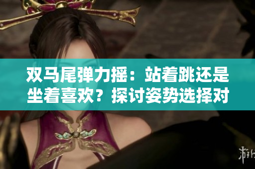 雙馬尾彈力搖：站著跳還是坐著喜歡？探討姿勢選擇對身體影響
