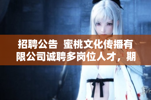 招聘公告  蜜桃文化傳播有限公司誠(chéng)聘多崗位人才，期待您的加入