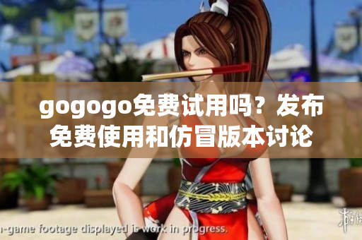 gogogo免費試用嗎？發(fā)布免費使用和仿冒版本討論
