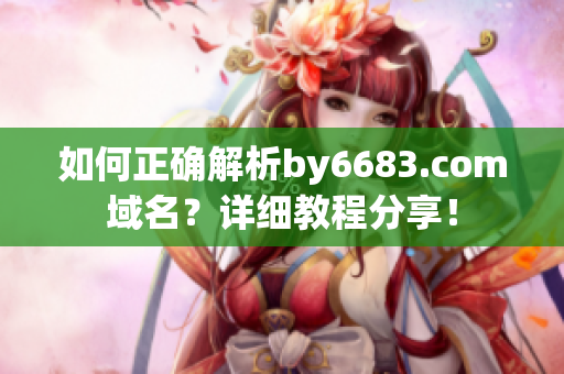 如何正確解析by6683.com域名？詳細教程分享！