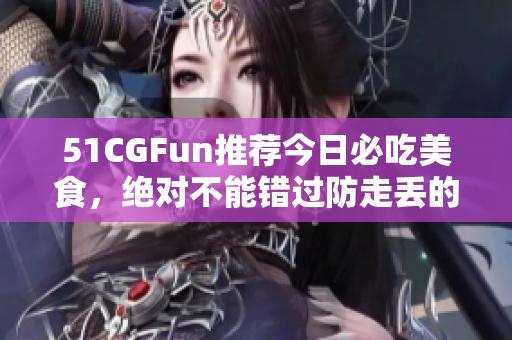 51CGFun推薦今日必吃美食，絕對(duì)不能錯(cuò)過防走丟的美味!