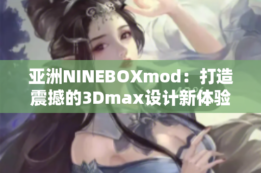 亞洲NINEBOXmod：打造震撼的3Dmax設(shè)計(jì)新體驗(yàn)