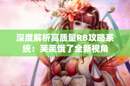 深度解析高質(zhì)量RB攻略系統(tǒng)：芙芙餓了全新視角