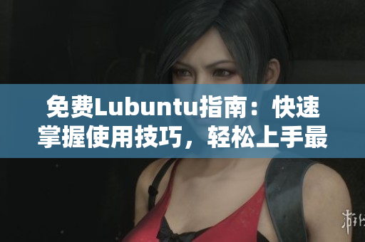 免費Lubuntu指南：快速掌握使用技巧，輕松上手最佳工具