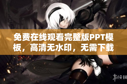 免費在線觀看完整版PPT模板，高清無水印，無需下載注冊