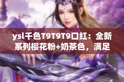 ysl千色T9T9T9口紅：全新系列櫻花粉+奶茶色，滿足不同膚色需求