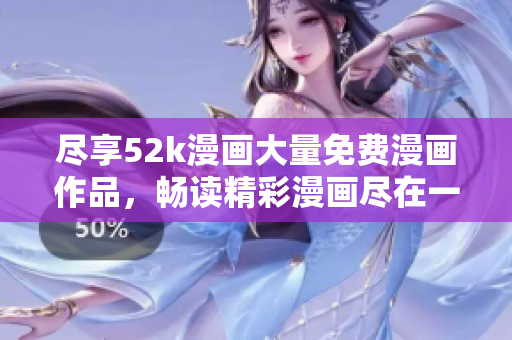 盡享52k漫畫大量免費漫畫作品，暢讀精彩漫畫盡在一處