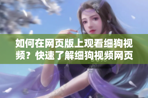 如何在網(wǎng)頁版上觀看細(xì)狗視頻？快速了解細(xì)狗視頻網(wǎng)頁版的打開方法