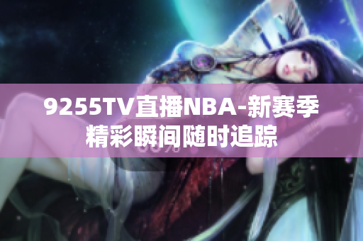 9255TV直播NBA-新賽季精彩瞬間隨時追蹤