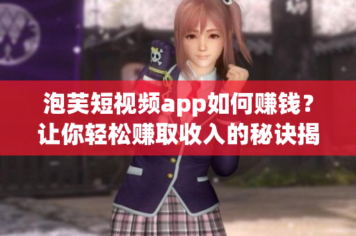 泡芙短視頻app如何賺錢？讓你輕松賺取收入的秘訣揭秘