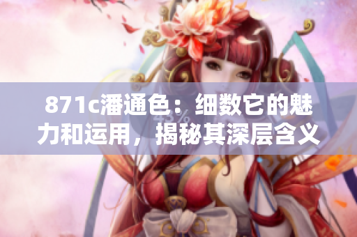871c潘通色：細數(shù)它的魅力和運用，揭秘其深層含義